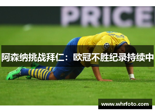 阿森纳挑战拜仁：欧冠不胜纪录持续中